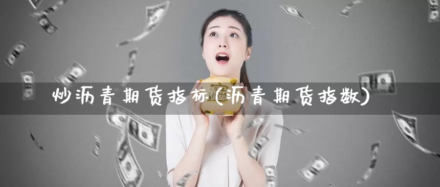 炒沥青期货指标(沥青期货指数)_https://www.jhhongfan.com_期货理财_第1张