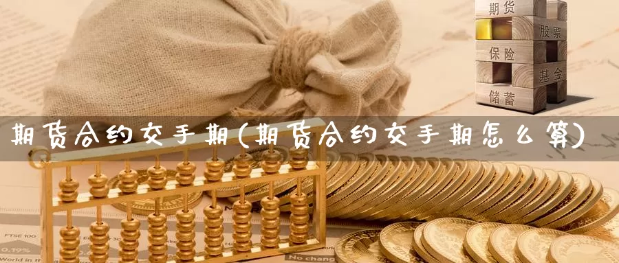 期货合约交手期(期货合约交手期怎么算)_https://www.jhhongfan.com_原油期货_第1张