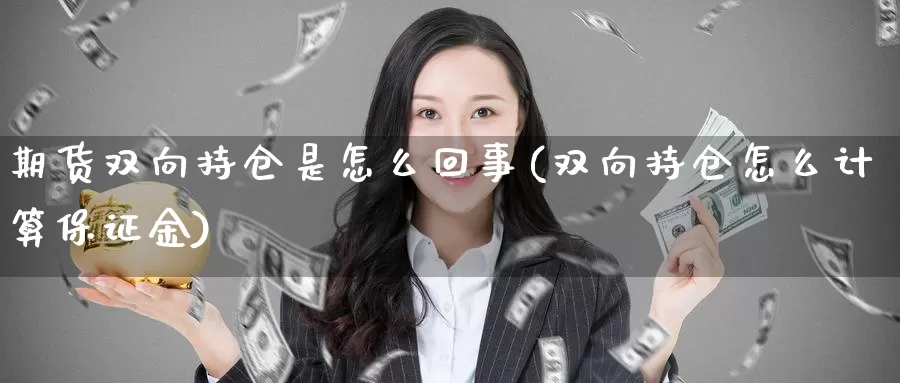 期货双向持仓是怎么回事(双向持仓怎么计算保证金)_https://www.jhhongfan.com_期货技术_第1张