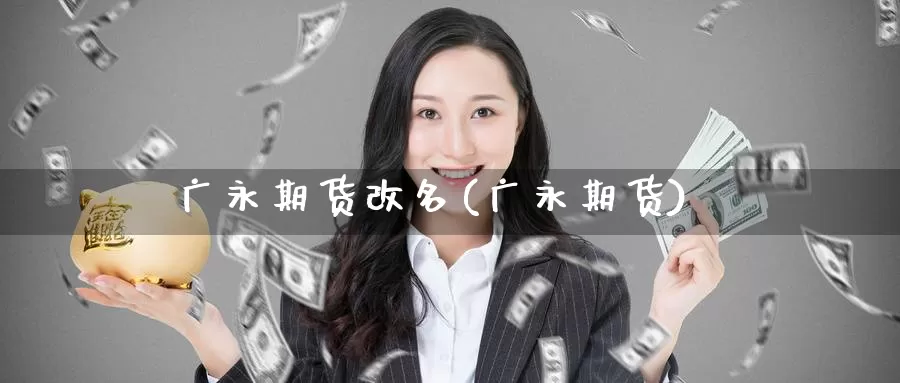 广永期货改名(广永期货)_https://www.jhhongfan.com_黄金期货_第1张