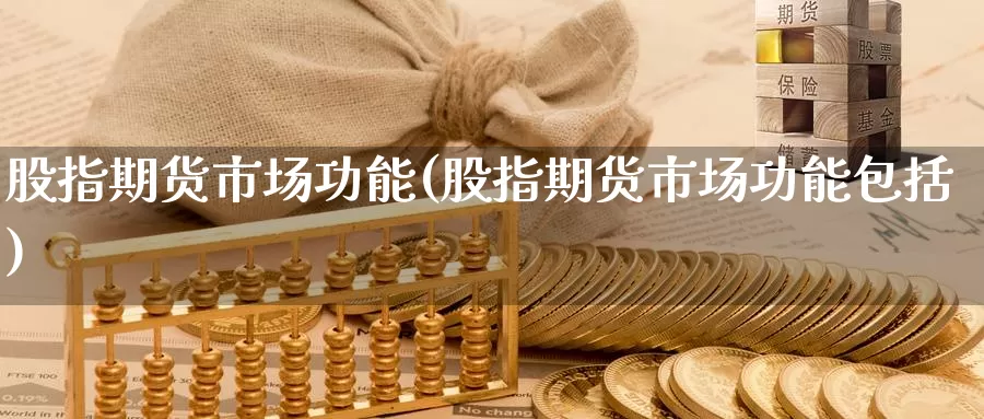 股指期货市场功能(股指期货市场功能包括)_https://www.jhhongfan.com_黄金期货_第1张