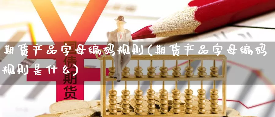 期货产品字母编码规则(期货产品字母编码规则是什么)_https://www.jhhongfan.com_期货理财_第1张