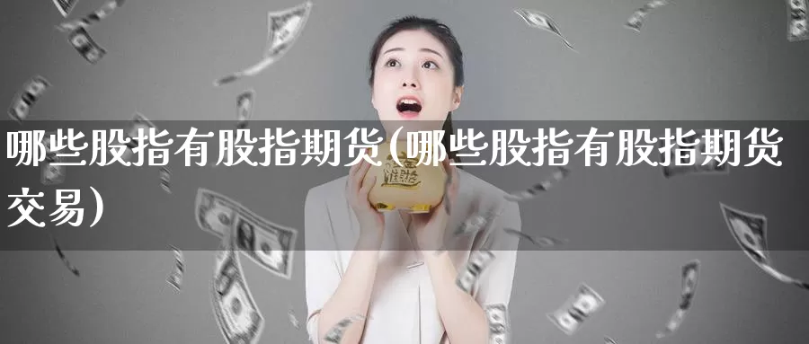 哪些股指有股指期货(哪些股指有股指期货交易)_https://www.jhhongfan.com_期货分类_第1张