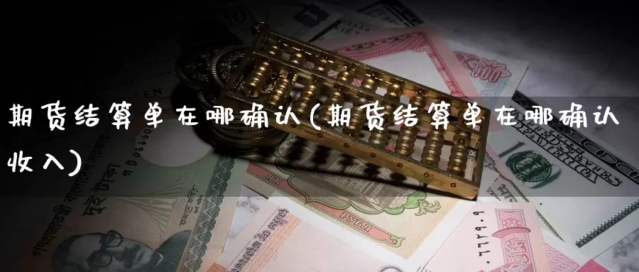 期货结算单在哪确认(期货结算单在哪确认收入)_https://www.jhhongfan.com_原油期货_第1张