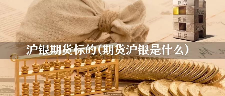 沪银期货标的(期货沪银是什么)_https://www.jhhongfan.com_黄金期货_第1张