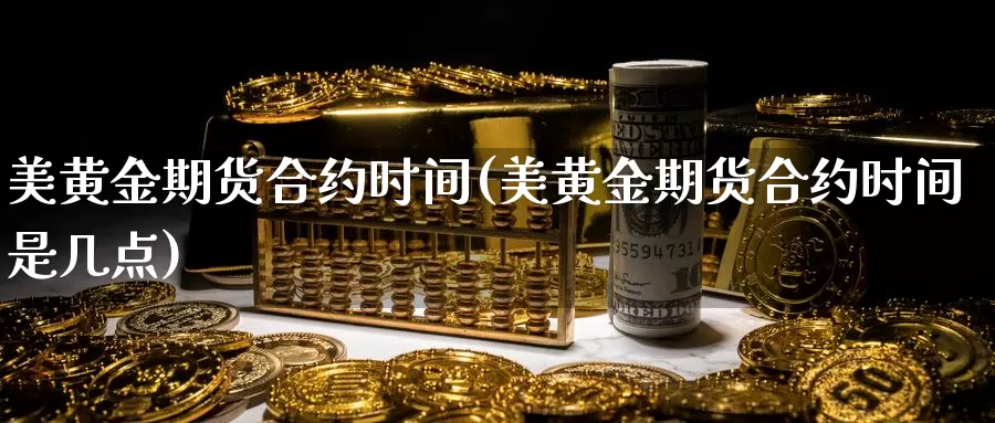 美黄金期货合约时间(美黄金期货合约时间是几点)_https://www.jhhongfan.com_期货理财_第1张