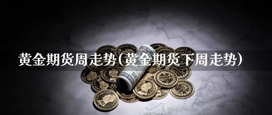 黄金期货周走势(黄金期货下周走势)_https://www.jhhongfan.com_期货技术_第1张