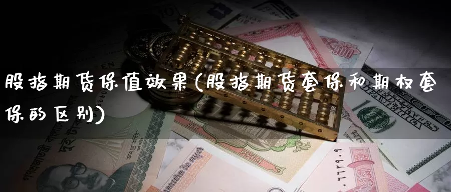 股指期货保值效果(股指期货套保和期权套保的区别)_https://www.jhhongfan.com_原油期货_第1张