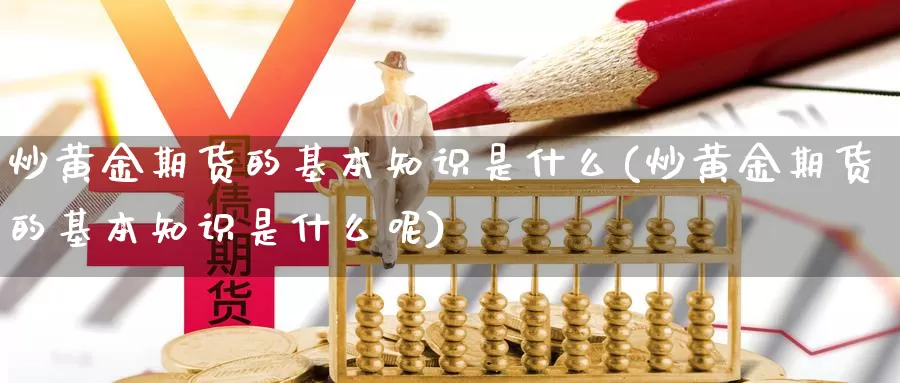 炒黄金期货的基本知识是什么(炒黄金期货的基本知识是什么呢)_https://www.jhhongfan.com_纳指期货_第1张