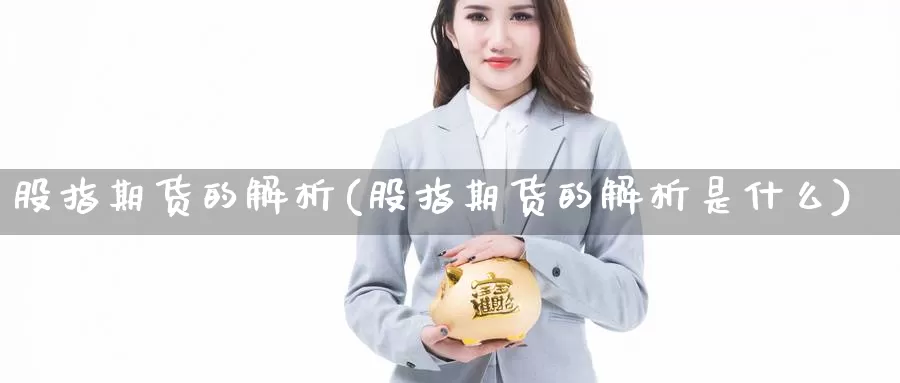 股指期货的解析(股指期货的解析是什么)_https://www.jhhongfan.com_原油期货_第1张