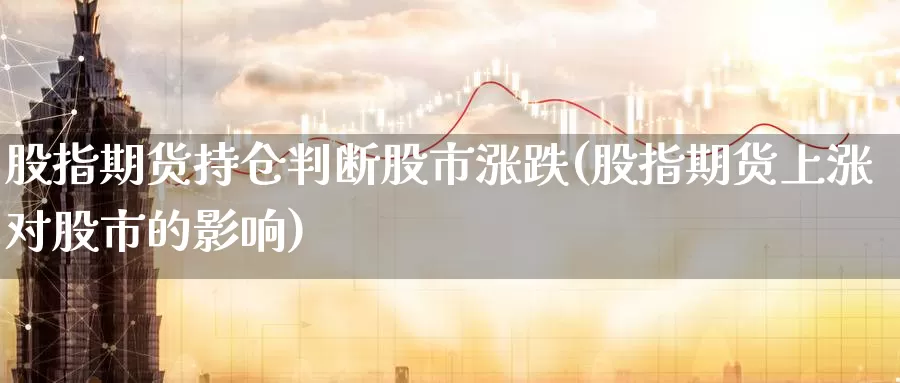 股指期货持仓判断股市涨跌(股指期货上涨对股市的影响)_https://www.jhhongfan.com_黄金期货_第1张