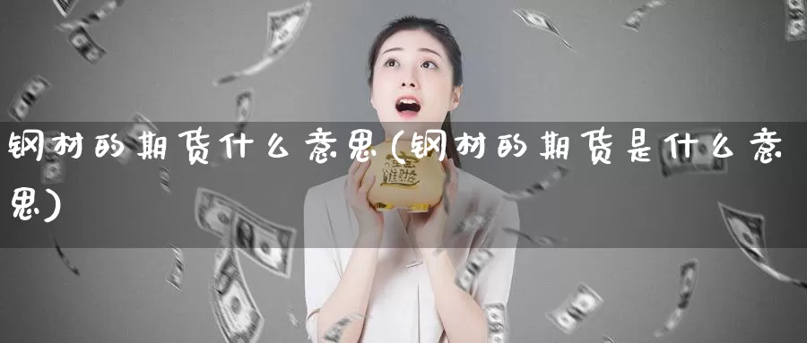 钢材的期货什么意思(钢材的期货是什么意思)_https://www.jhhongfan.com_期货入门_第1张