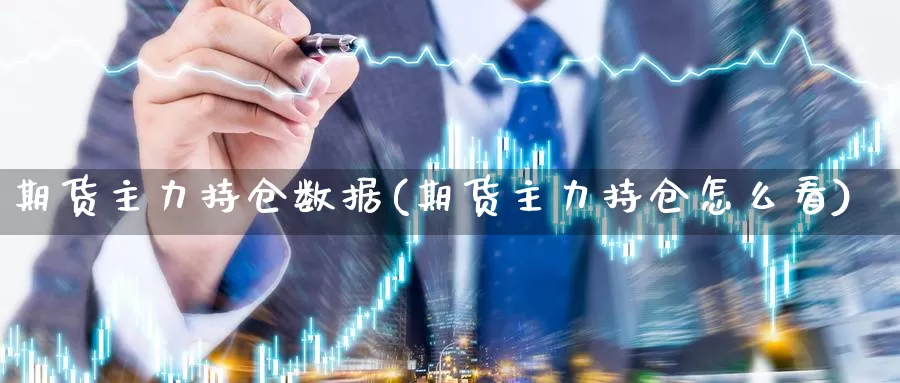 期货主力持仓数据(期货主力持仓怎么看)_https://www.jhhongfan.com_黄金期货_第1张