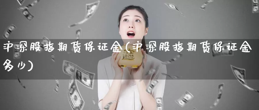 沪深股指期货保证金(沪深股指期货保证金多少)_https://www.jhhongfan.com_纳指期货_第1张