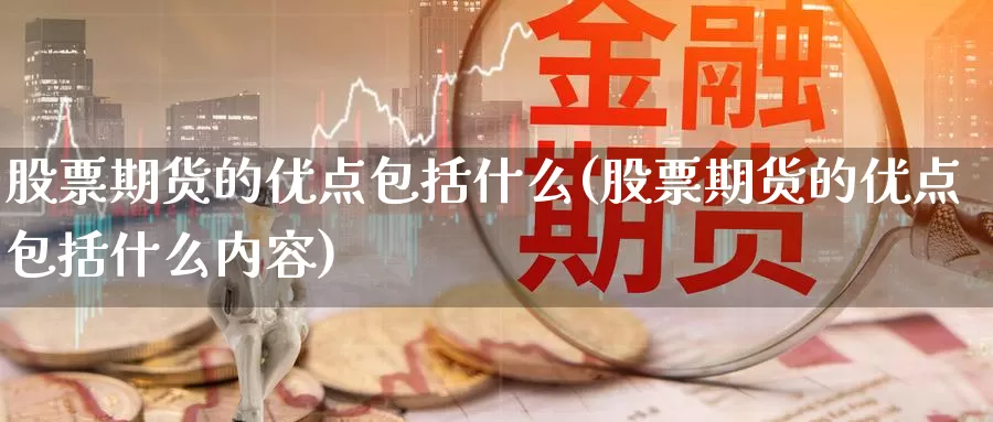 股票期货的优点包括什么(股票期货的优点包括什么内容)_https://www.jhhongfan.com_期货入门_第1张