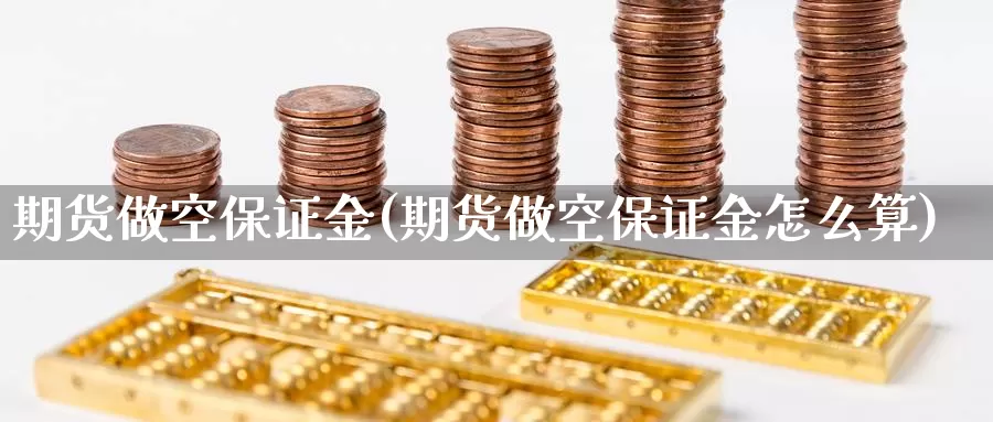 期货做空保证金(期货做空保证金怎么算)_https://www.jhhongfan.com_黄金期货_第1张