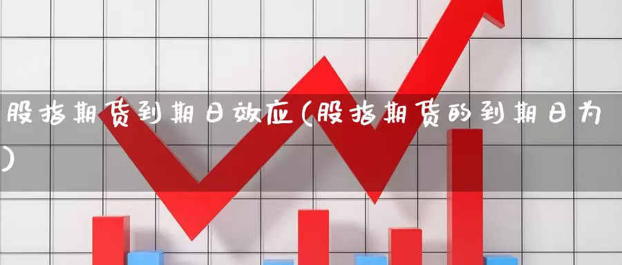 股指期货到期日效应(股指期货的到期日为)_https://www.jhhongfan.com_期货入门_第1张