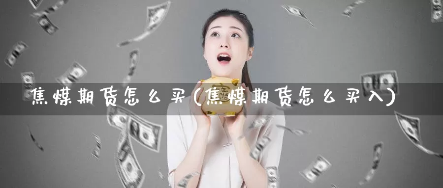 焦煤期货怎么买(焦煤期货怎么买入)_https://www.jhhongfan.com_黄金期货_第1张