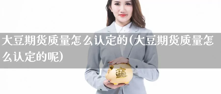 大豆期货质量怎么认定的(大豆期货质量怎么认定的呢)_https://www.jhhongfan.com_期货分类_第1张