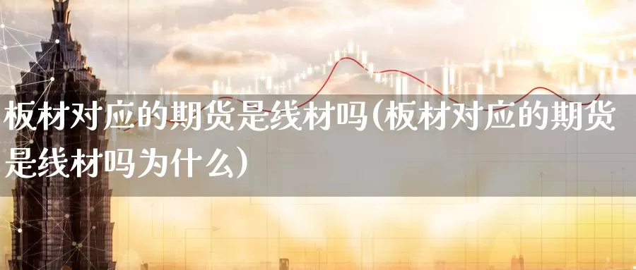 板材对应的期货是线材吗(板材对应的期货是线材吗为什么)_https://www.jhhongfan.com_原油期货_第1张