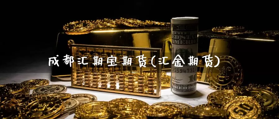 成都汇期宝期货(汇金期货)_https://www.jhhongfan.com_期货理财_第1张