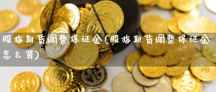 股指期货调整保证金(股指期货调整保证金怎么算)_https://www.jhhongfan.com_纳指期货_第1张