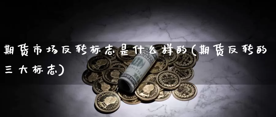 期货市场反转标志是什么样的(期货反转的三大标志)_https://www.jhhongfan.com_黄金期货_第1张