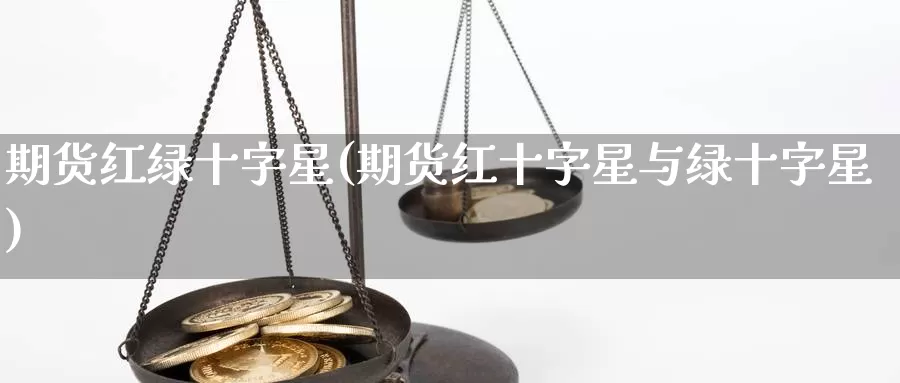 期货红绿十字星(期货红十字星与绿十字星)_https://www.jhhongfan.com_期货理财_第1张