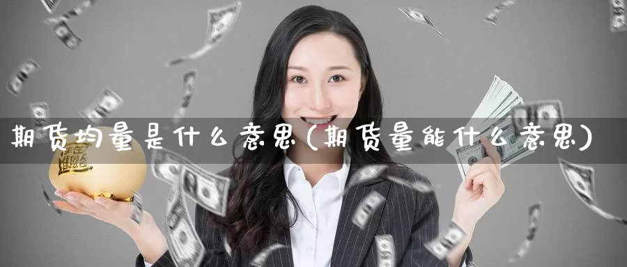 期货均量是什么意思(期货量能什么意思)_https://www.jhhongfan.com_期货入门_第1张