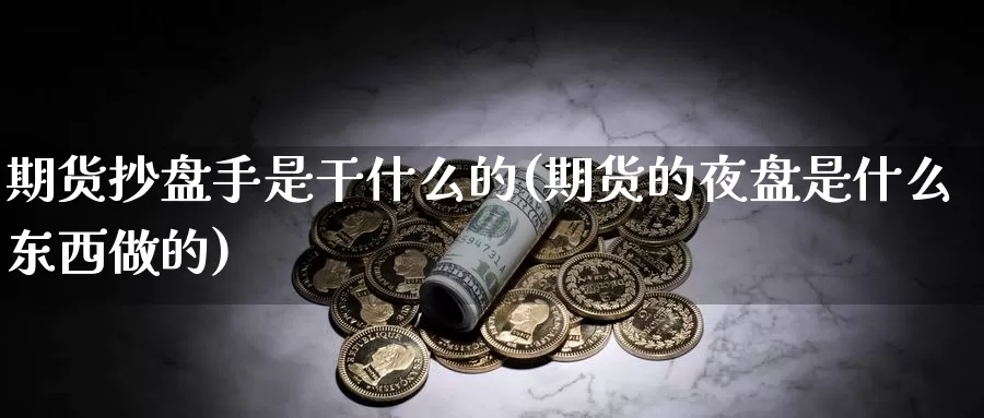 期货抄盘手是干什么的(期货的夜盘是什么东西做的)_https://www.jhhongfan.com_黄金期货_第1张