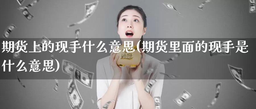 期货上的现手什么意思(期货里面的现手是什么意思)_https://www.jhhongfan.com_期货技术_第1张