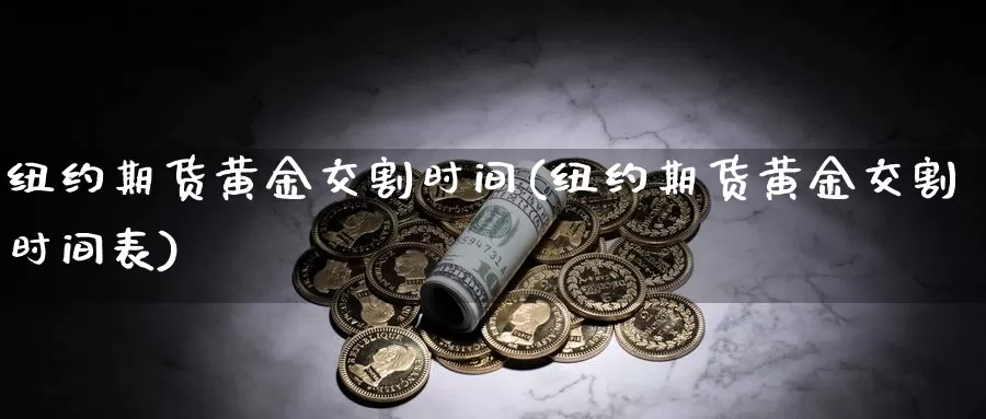 纽约期货黄金交割时间(纽约期货黄金交割时间表)_https://www.jhhongfan.com_期货技术_第1张