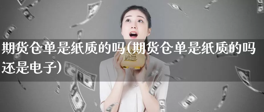 期货仓单是纸质的吗(期货仓单是纸质的吗还是电子)_https://www.jhhongfan.com_黄金期货_第1张