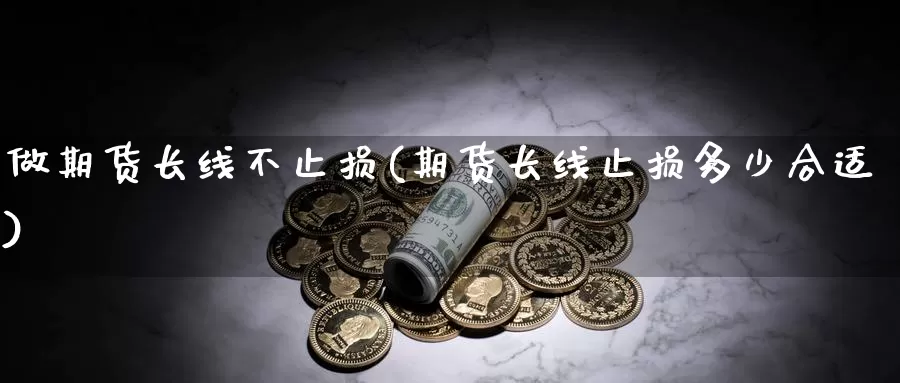 做期货长线不止损(期货长线止损多少合适)_https://www.jhhongfan.com_原油期货_第1张