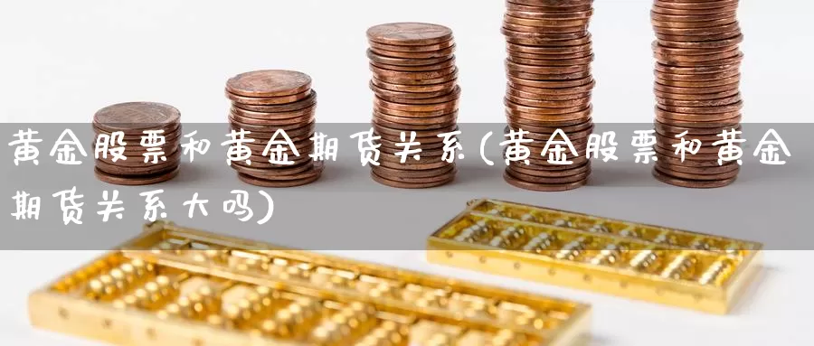 黄金股票和黄金期货关系(黄金股票和黄金期货关系大吗)_https://www.jhhongfan.com_期货技术_第1张