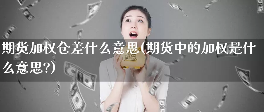 期货加权仓差什么意思(期货中的加权是什么意思?)_https://www.jhhongfan.com_期货理财_第1张