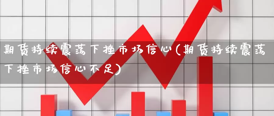 期货持续震荡下挫市场信心(期货持续震荡下挫市场信心不足)_https://www.jhhongfan.com_纳指期货_第1张