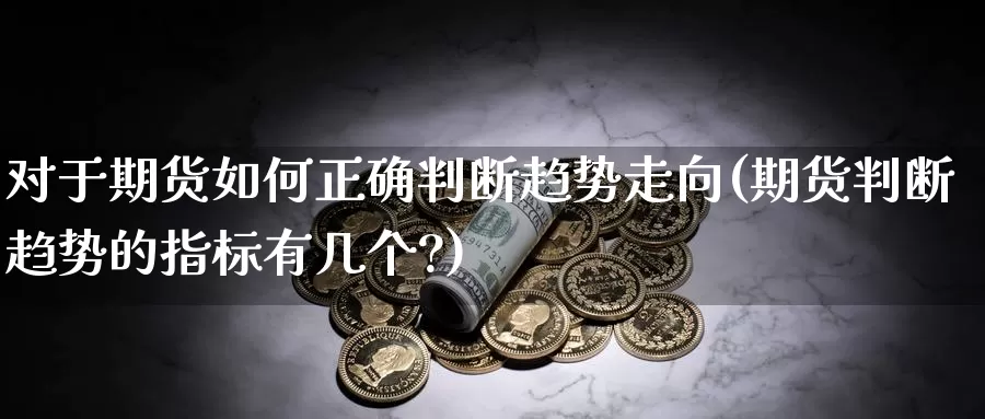 对于期货如何正确判断趋势走向(期货判断趋势的指标有几个?)_https://www.jhhongfan.com_纳指期货_第1张