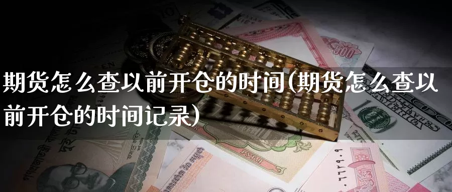 期货怎么查以前开仓的时间(期货怎么查以前开仓的时间记录)_https://www.jhhongfan.com_黄金期货_第1张