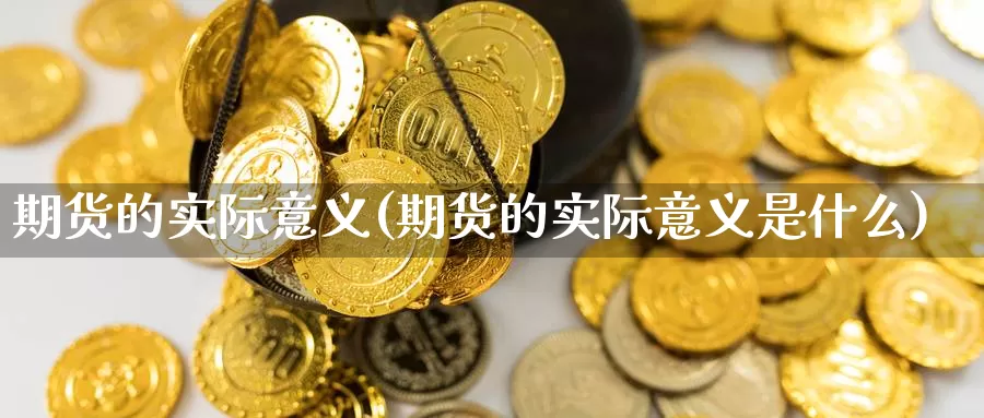 期货的实际意义(期货的实际意义是什么)_https://www.jhhongfan.com_纳指期货_第1张