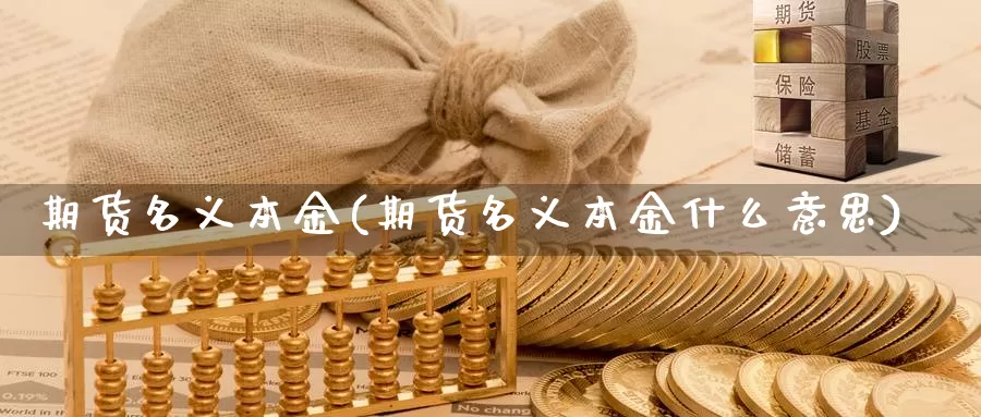 期货名义本金(期货名义本金什么意思)_https://www.jhhongfan.com_期货入门_第1张