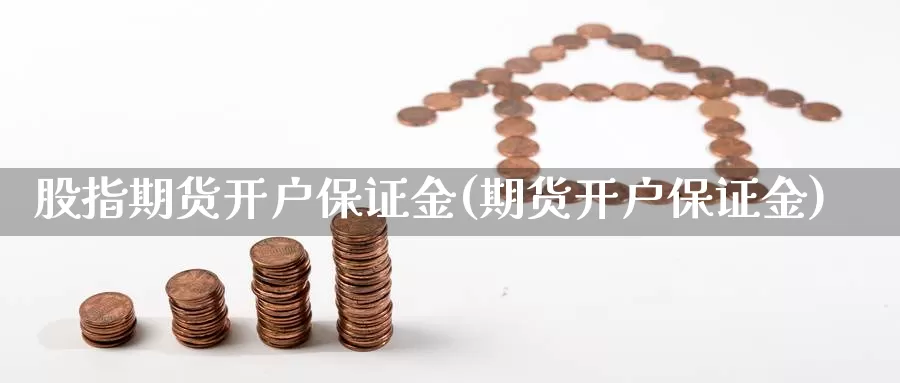 股指期货开户保证金(期货开户保证金)_https://www.jhhongfan.com_黄金期货_第1张