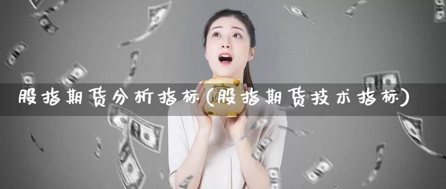 股指期货分析指标(股指期货技术指标)_https://www.jhhongfan.com_期货技术_第1张