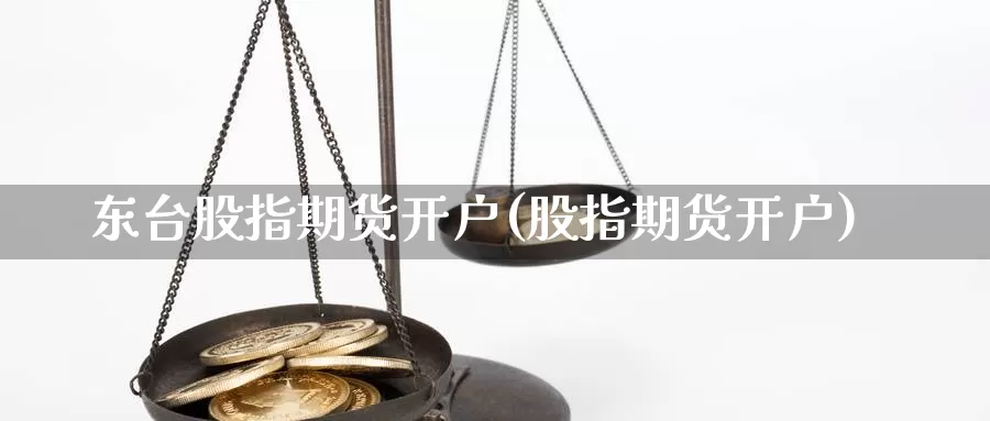 东台股指期货开户(股指期货开户)_https://www.jhhongfan.com_期货分类_第1张