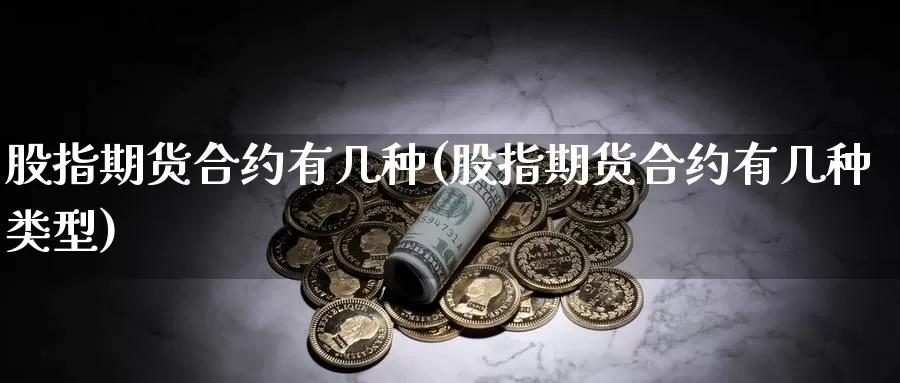 股指期货合约有几种(股指期货合约有几种类型)_https://www.jhhongfan.com_期货技术_第1张