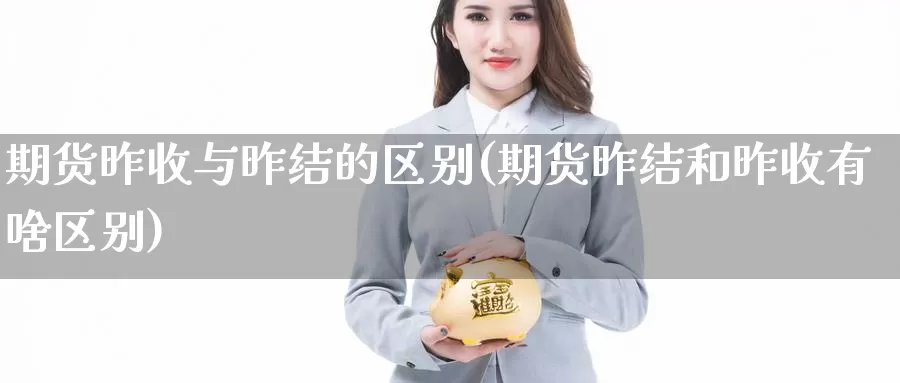 期货昨收与昨结的区别(期货昨结和昨收有啥区别)_https://www.jhhongfan.com_原油期货_第1张