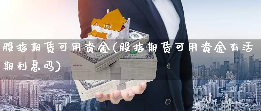 股指期货可用资金(股指期货可用资金有活期利息吗)_https://www.jhhongfan.com_期货理财_第1张