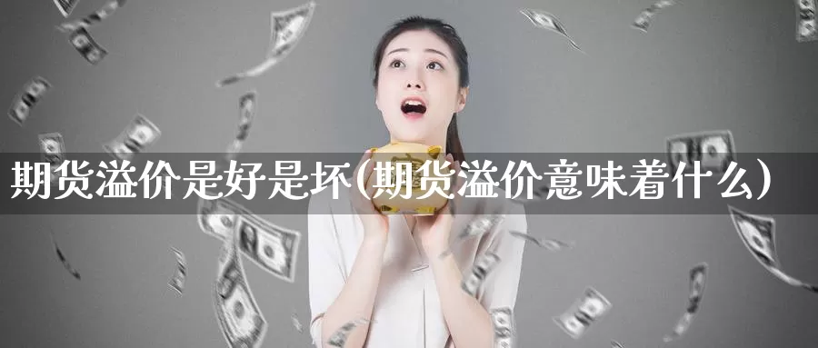 期货溢价是好是坏(期货溢价意味着什么)_https://www.jhhongfan.com_原油期货_第1张