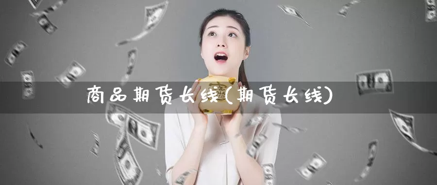 商品期货长线(期货长线)_https://www.jhhongfan.com_黄金期货_第1张