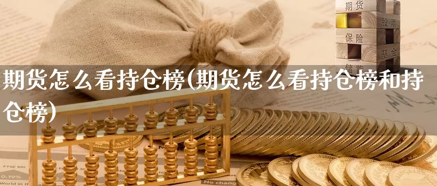 期货怎么看持仓榜(期货怎么看持仓榜和持仓榜)_https://www.jhhongfan.com_原油期货_第1张